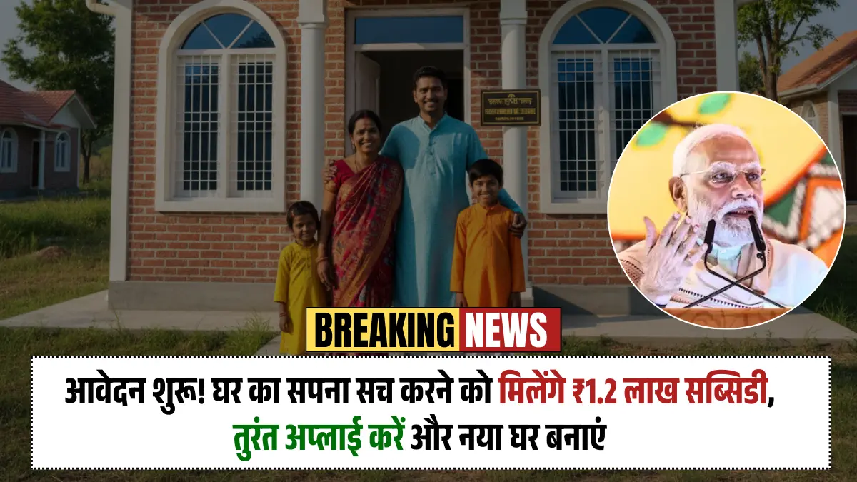 आवेदन शुरू! घर का सपना सच करने को मिलेंगे ₹1.2 लाख सब्सिडी, तुरंत अप्लाई करें और नया घर बनाएं