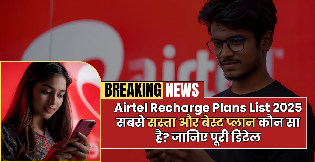 Airtel Recharge Plans List 2025 - सबसे सस्ता और बेस्ट प्लान कौन सा है? जानिए पूरी डिटेल