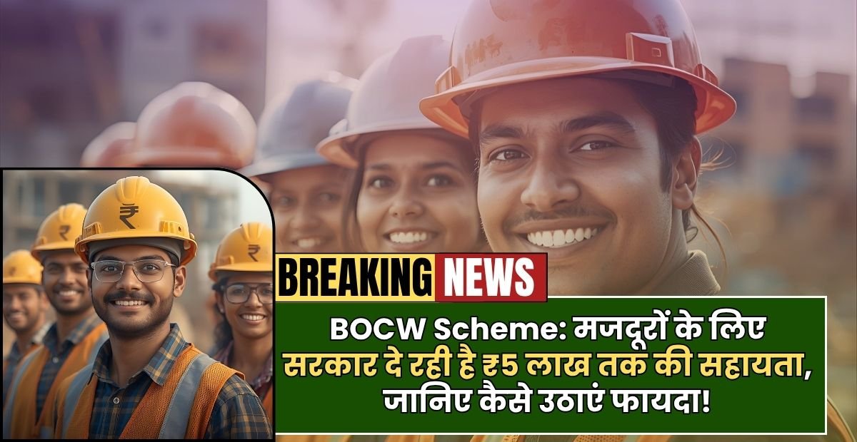 BOCW Scheme: मजदूरों के लिए सरकार दे रही है ₹5 लाख तक की सहायता, जानिए कैसे उठाएं फायदा!