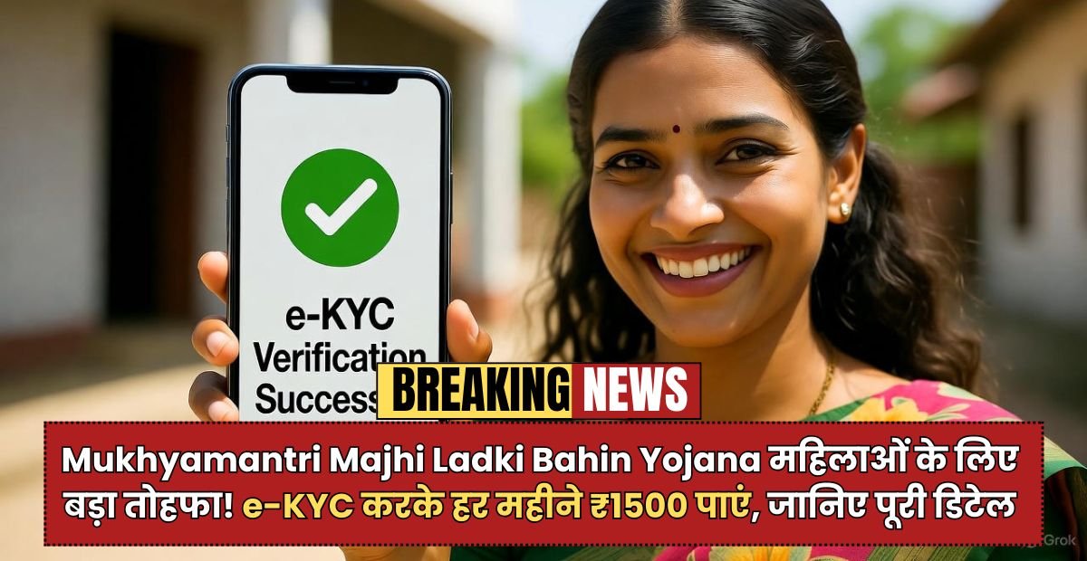 Mukhyamantri Majhi Ladki Bahin Yojana: महिलाओं के लिए बड़ा तोहफा! e-KYC करके हर महीने ₹1500 पाएं, जानिए पूरी डिटेल